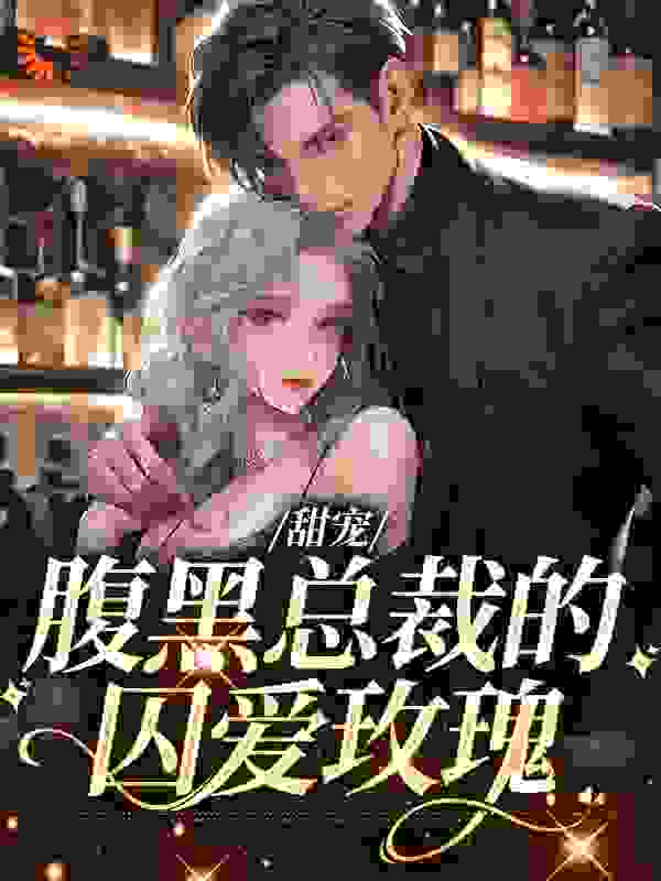 甜宠：腹黑总裁的囚爱玫瑰完整版