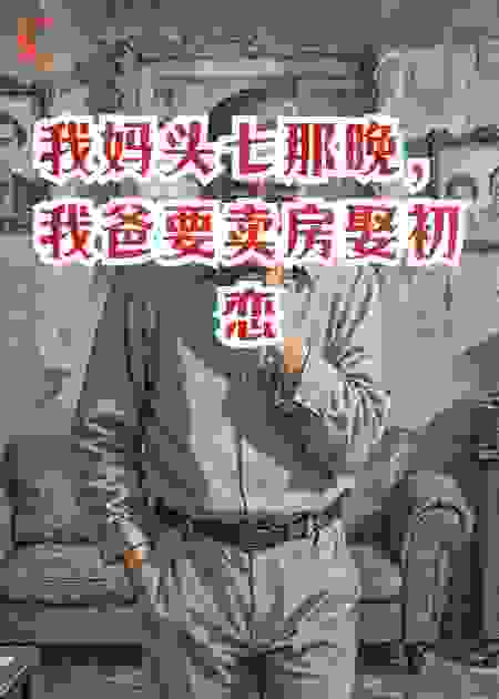 我妈头七那晚，我爸要卖房娶初恋