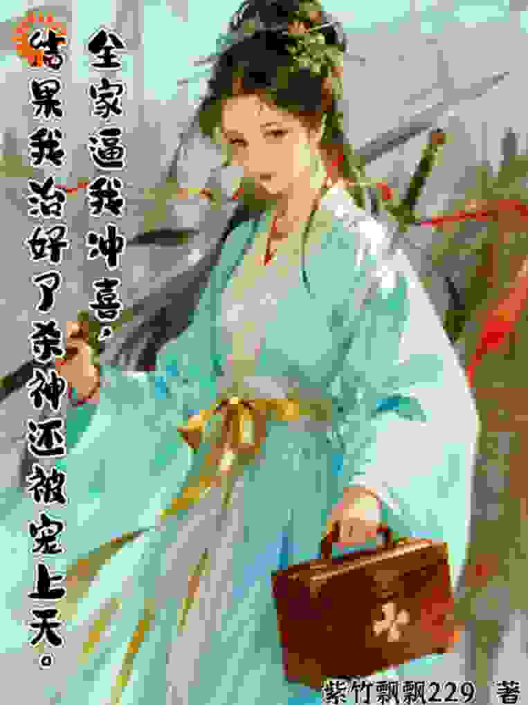 全家逼我冲喜，结果我治好了杀神还被宠上天
