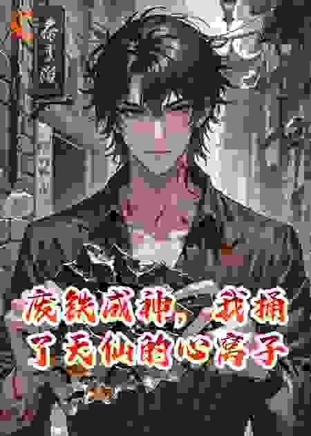 废铁成神，我捅了天仙的心窝子