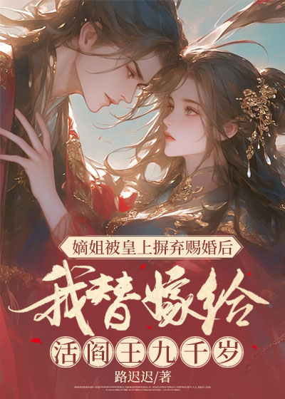 嫡姐被皇上摒弃赐婚后，我替嫁给活阎王九千岁