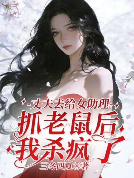 丈夫去给女助理抓老鼠后，我杀疯了