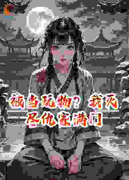 被当玩物？我灭尽仇家满门